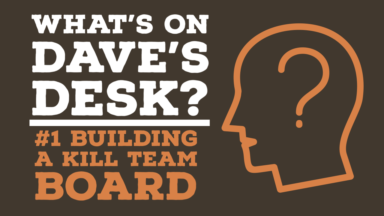 What’s on Dave’s Desk? #1 Building a Kill Team Board